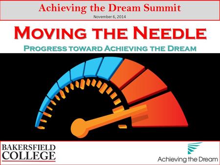 Moving the Needle Progress toward Achieving the Dream Achieving the Dream Summit November 6, 2014.