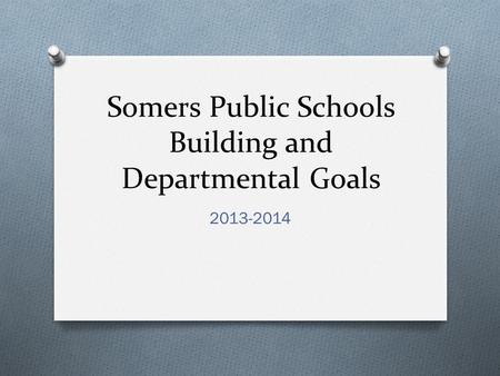 Somers Public Schools Building and Departmental Goals 2013-2014.