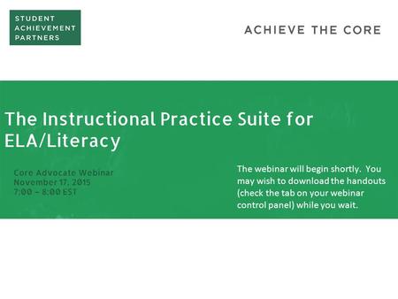 The Instructional Practice Suite for ELA/Literacy Core Advocate Webinar November 17, 2015 7:00 – 8:00 EST The webinar will begin shortly. You may wish.