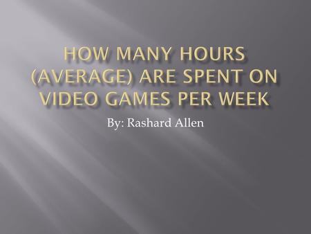 By: Rashard Allen.  I predict that males will spend more time playing video games on average per week than females  I also predict teenagers at the.