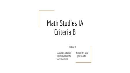 Math Studies IA Criteria B Period 4 -Andrea Goldstein -Nicole DeLuque -Ellora Balmaceda -Jose Zuleta -Alec Ramirez.