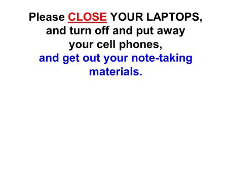 Please CLOSE YOUR LAPTOPS, and turn off and put away your cell phones, and get out your note-taking materials.