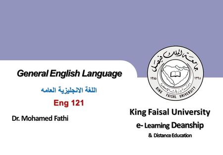 King Faisal University جامعة الملك فيصل Deanship of E-Learning and Distance Education عمادة التعلم الإلكتروني والتعليم عن بعد [ ] 1 1 General English Language.