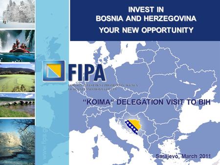 Www.fipa.gov.ba INVEST IN BOSNIA AND HERZEGOVINA YOUR NEW OPPORTUNITY Sarajevo, March 2011 “KOIMA“ DELEGATION VISIT TO BIH.