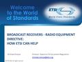 BROADCAST RECEIVERS - RADIO EQUIPMENT DIRECTIVE: HOW ETSI CAN HELP Michael SharpeDirector: Spectrum & Equipment Regulation © ETSI.