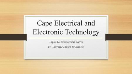 Cape Electrical and Electronic Technology Topic: Electromagnetic Waves By: Tahvorn George & Charles,J.