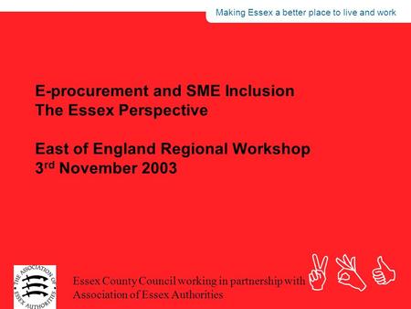 Making Essex a better place to live and work ABC Essex County Council working in partnership with Association of Essex Authorities E-procurement and SME.