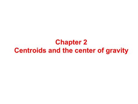 Chapter 2 Centroids and the center of gravity. Centroids The centroid of an area is situated at its geometrical centre. In each of the following figures.