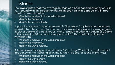 Starter 1. The lowest pitch that the average human can hear has a frequency of 20.0 Hz. If sound with this frequency travels through air with a speed of.