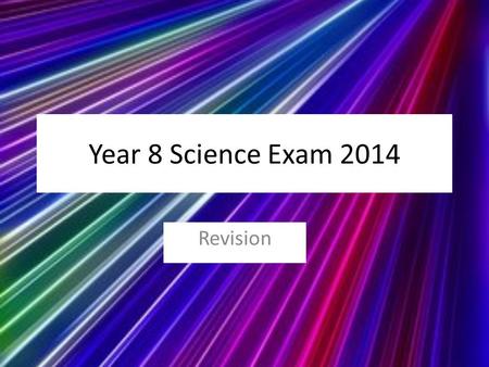 Year 8 Science Exam 2014 Revision. Year 7 Topics Energy Light and Sound Forces Solids, liquids and gases Acids and alkalis Safety Continuity of life Environment.