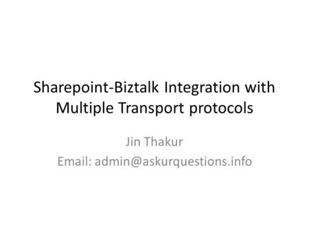 Sharepoint-Biztalk Integration with Multiple Transport protocols Jin Thakur