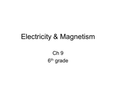 Electricity & Magnetism Ch 9 6 th grade. How do charges interact? Atoms contain charged particles called electrons (-) and protons (+). If two electrons.