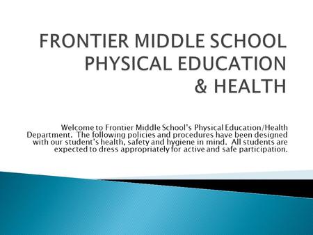 Welcome to Frontier Middle School’s Physical Education/Health Department. The following policies and procedures have been designed with our student’s health,