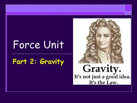 Force Unit Part 2: Gravity. Objectives  Explain the law of universal gravitation and how applies to objects on Earth both still and falling and in space.