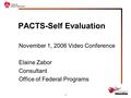 1 PACTS-Self Evaluation November 1, 2006 Video Conference Elaine Zabor Consultant Office of Federal Programs.