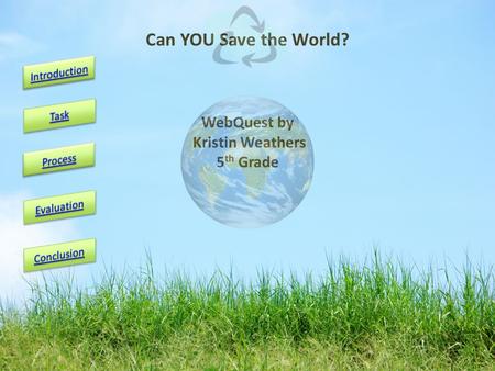 WebQuest by Kristin Weathers 5 th Grade Can YOU Save the World?