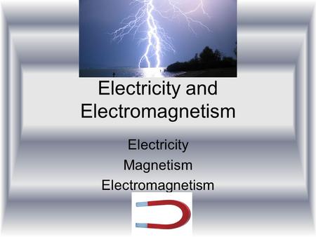 Electricity and Electromagnetism Electricity Magnetism Electromagnetism.