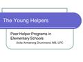 The Young Helpers Peer Helper Programs in Elementary Schools Anita Armstrong Drummond, MS, LPC.