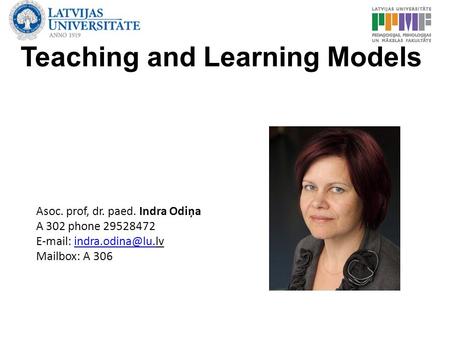 Teaching and Learning Models Asoc. prof, dr. paed. Indra Odiņa A 302 phone 29528472   Mailbox: A 306.