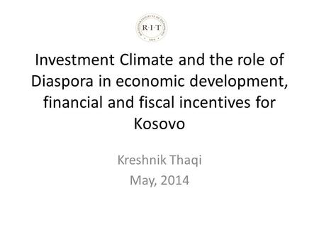 Investment Climate and the role of Diaspora in economic development, financial and fiscal incentives for Kosovo Kreshnik Thaqi May, 2014.