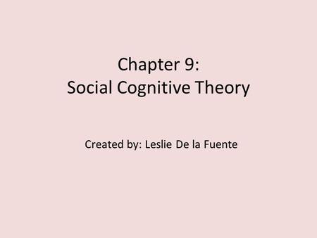 Chapter 9: Social Cognitive Theory Created by: Leslie De la Fuente.