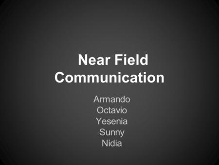 Near Field Communication Armando Octavio Yesenia Sunny Nidia.