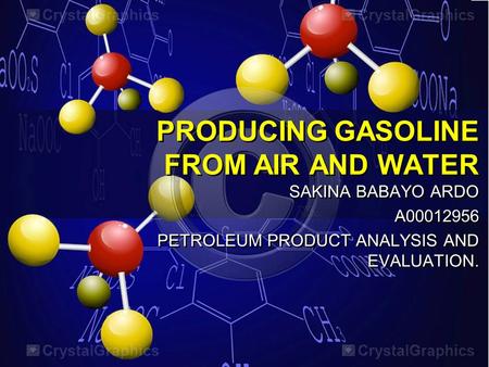 PRODUCING GASOLINE FROM AIR AND WATER SAKINA BABAYO ARDO A00012956 PETROLEUM PRODUCT ANALYSIS AND EVALUATION. SAKINA BABAYO ARDO A00012956 PETROLEUM PRODUCT.