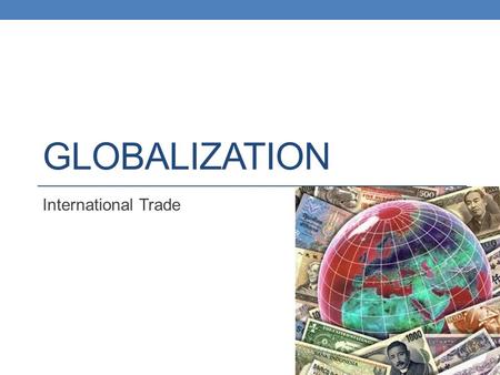 GLOBALIZATION International Trade. Why Do Countries Trade With Each Other? Trade maintains and improves relations between countries Trade allows countries.