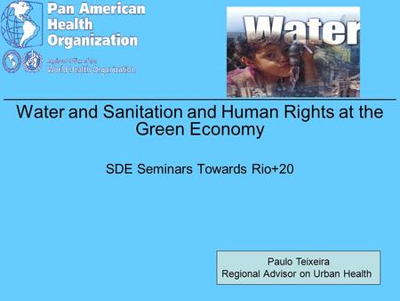 _____________________________________________ Water and Sanitation and Human Rights at the Green Economy SDE Seminars Towards Rio+20 Paulo Teixeira Regional.