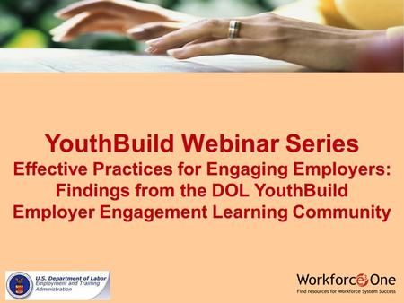 YouthBuild Webinar Series Effective Practices for Engaging Employers: Findings from the DOL YouthBuild Employer Engagement Learning Community.