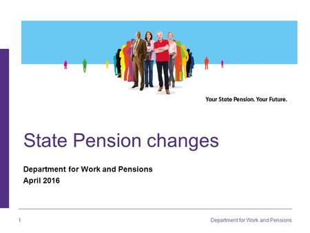 1 Department for Work and Pensions State Pension changes Department for Work and Pensions April 2016.