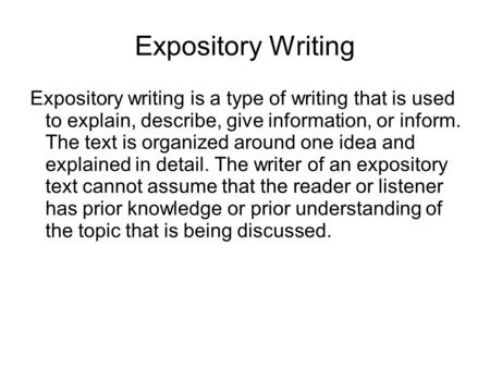 Expository Writing Expository writing is a type of writing that is used to explain, describe, give information, or inform. The text is organized around.