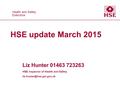 Health and Safety Executive Health and Safety Executive HSE update March 2015 Liz Hunter 01463 723263 HSE Inspector of Health and Safety