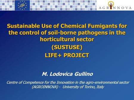 Sustainable Use of Chemical Fumigants for the control of soil-borne pathogens in the horticultural sector (SUSTUSE) LIFE+ PROJECT M. Lodovica Gullino Centre.