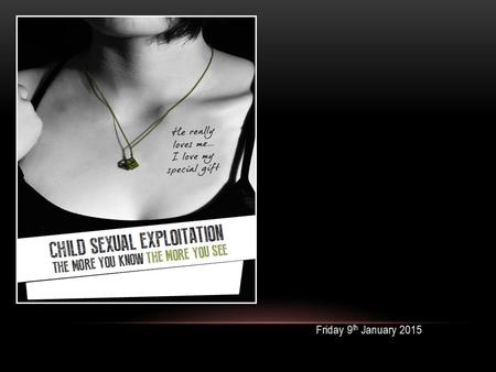 Friday 9 th January 2015. CSE IS… CSE IS NOT… DEFINITION OF CHILD SEXUAL EXPLOITATION “The sexual exploitation of children and young people under 18.