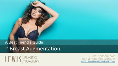 A Best Friend’s Guide to Breast Augmentation 1 WWW.LEWISPLASTICSURGERY.COM WWW.LEWISPLASTICSURGERY.COM DR. GORDON LEWIS (804) 267-6009 | RICHMOND, VA DR.