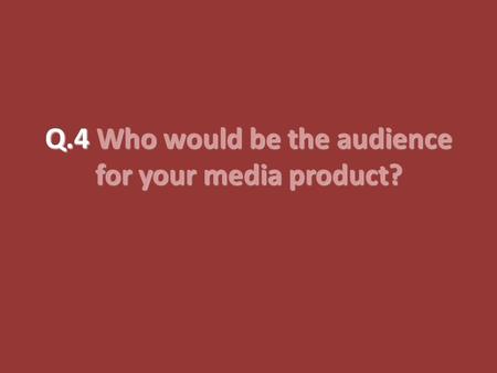 Q.4 Who would be the audience for your media product?