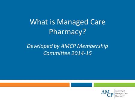 What is Managed Care Pharmacy? Developed by AMCP Membership Committee 2014-15.