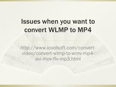 Issues when you want to convert WLMP to MP4  video/convert-wlmp-to-wmv-mp4- avi-mov-flv-mp3.html.