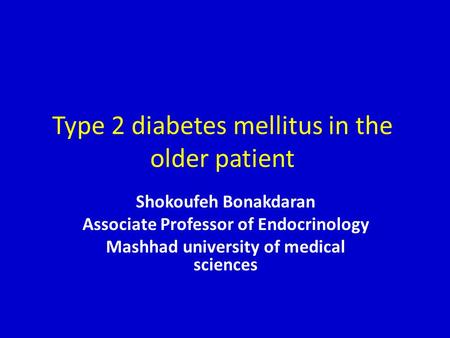 Type 2 diabetes mellitus in the older patient Shokoufeh Bonakdaran Associate Professor of Endocrinology Mashhad university of medical sciences.