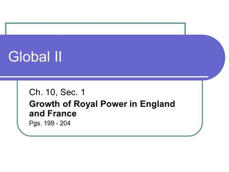 Global II Ch. 10, Sec. 1 Growth of Royal Power in England and France Pgs. 199 - 204.