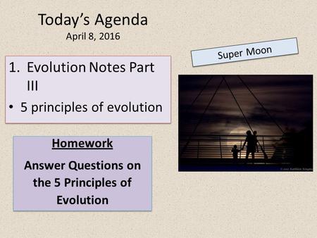 Today’s Agenda April 8, 2016 Super Moon Homework Answer Questions on the 5 Principles of Evolution Homework Answer Questions on the 5 Principles of Evolution.