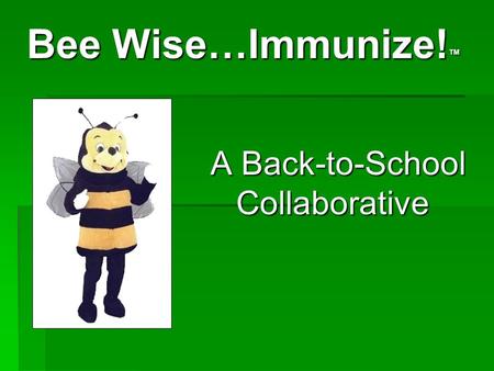 Bee Wise…Immunize! ™ Bee Wise…Immunize! ™ A Back-to-School Collaborative A Back-to-School Collaborative.