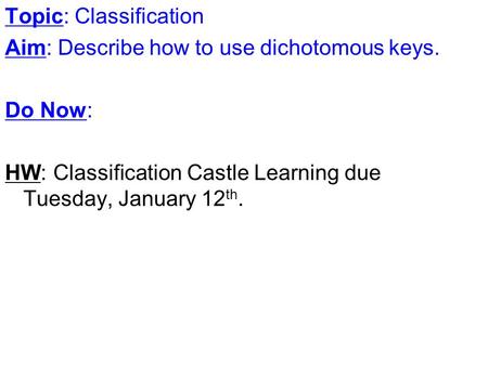 Topic: Classification Aim: Describe how to use dichotomous keys. Do Now: HW: Classification Castle Learning due Tuesday, January 12 th.