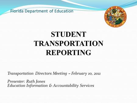 Florida Department of Education Transportation Directors Meeting – February 10, 2011 Presenter: Ruth Jones Education Information & Accountability Services.