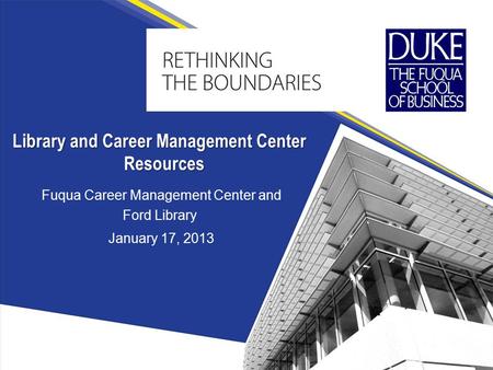 Fuqua Career Management Center and Ford Library January 17, 2013 Library and Career Management Center Resources.