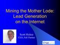 Mining the Mother Lode: Lead Generation on the Internet Scott Hickey CEO, Full Partner.