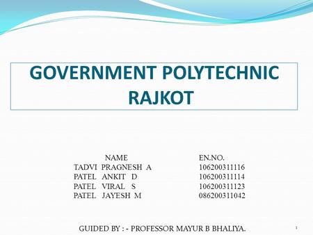 GOVERNMENT POLYTECHNIC RAJKOT 1 NAMEEN.NO. TADVI PRAGNESH A106200311116 PATEL ANKIT D 106200311114 PATEL VIRAL S106200311123 PATEL JAYESH M086200311042.