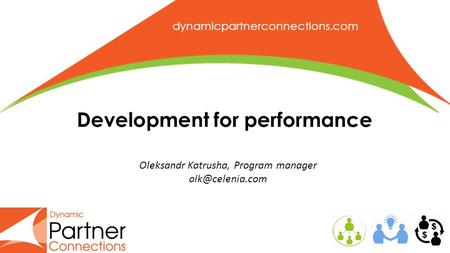 Dynamicpartnerconnections.com Development for performance Oleksandr Katrusha, Program manager