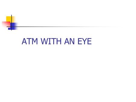 ATM WITH AN EYE. An automated teller machine (ATM) or automatic banking machine (ABM) is a computerised telecommunications device that provides the clients.